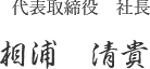 代表取締役社長 相浦　清貴