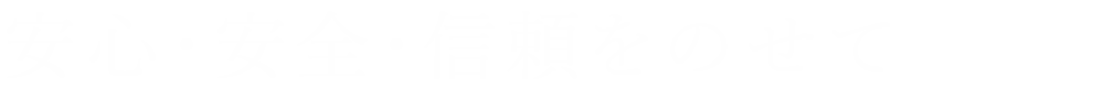 安心・安全・信頼をのせて